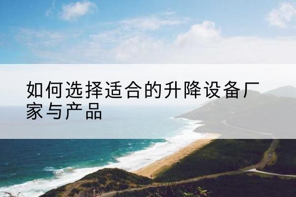 元宝山电动升降平台厂家-如何选择适合的升降设备厂家与产品