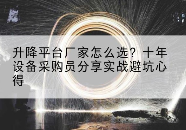 元宝山升降平台厂家-怎么选？十年设备采购员分享实战避坑心得