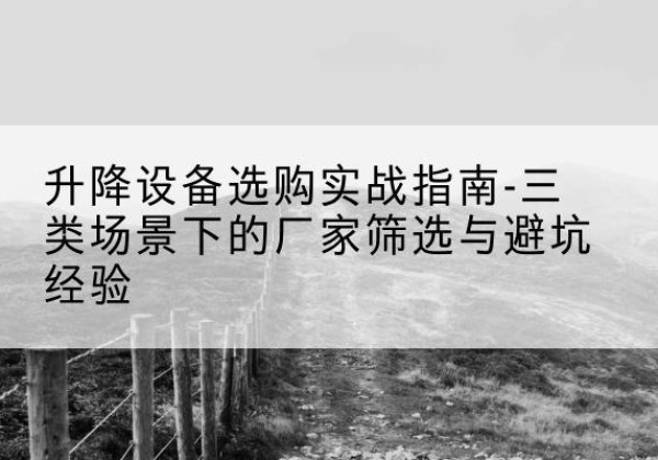 元宝山移动式升降机厂家推荐-升降设备选购实战指南-三类场景下的厂家筛选与避坑经验