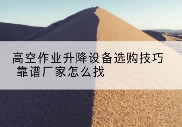 元宝山电动升降平台厂家推荐-高空作业升降设备选购技巧 靠谱厂家怎么找