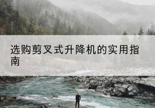 元宝山剪叉式升降机怎么选-选购剪叉式升降机的实用指南