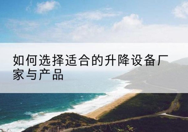 元宝山电动升降平台厂家-如何选择适合的升降设备厂家与产品